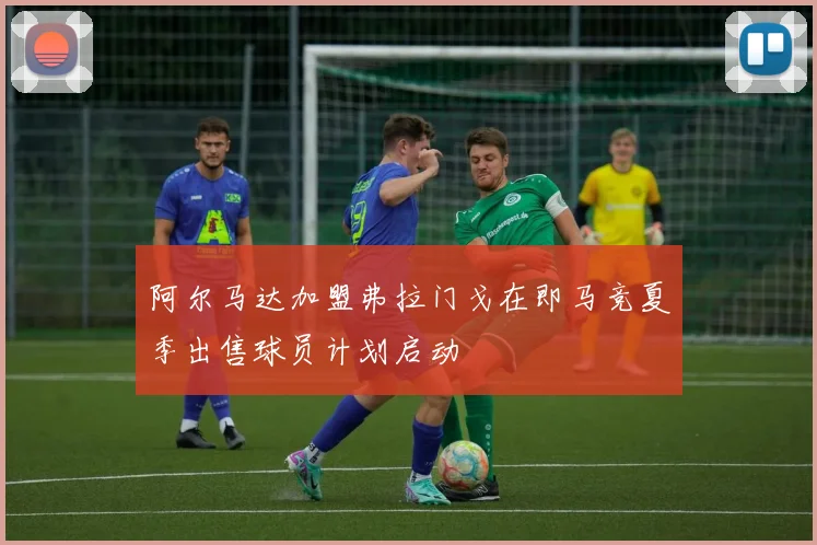 阿尔马达加盟弗拉门戈在即马竞夏季出售球员计划启动