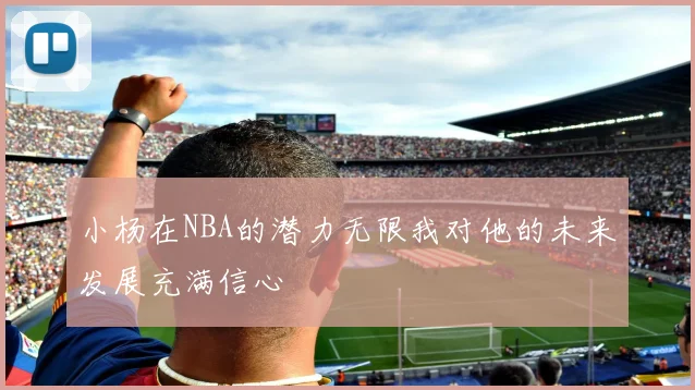 小杨在NBA的潜力无限我对他的未来发展充满信心
