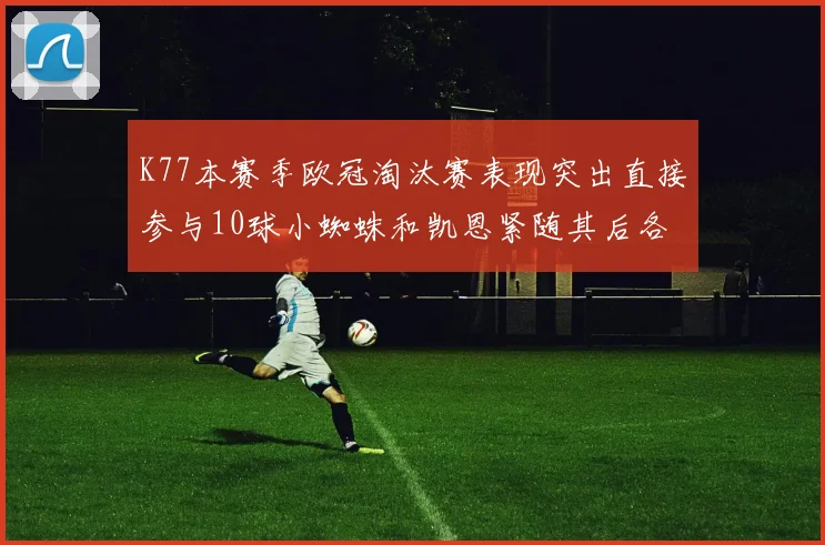 K77本赛季欧冠淘汰赛表现突出直接参与10球小蜘蛛和凯恩紧随其后各进8球