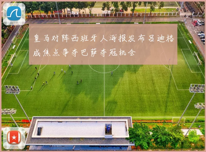 皇马对阵西班牙人海报发布吕迪格成焦点争夺巴萨夺冠机会
