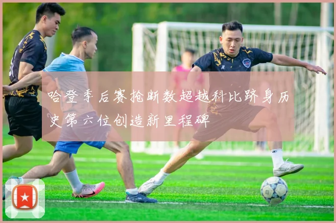 哈登季后赛抢断数超越科比跻身历史第六位创造新里程碑