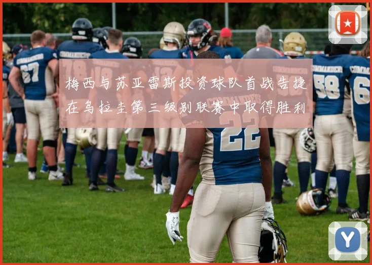 梅西与苏亚雷斯投资球队首战告捷在乌拉圭第三级别联赛中取得胜利
