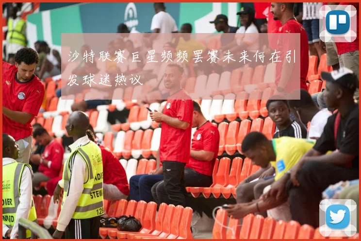 沙特联赛巨星频频罢赛未来何在引发球迷热议